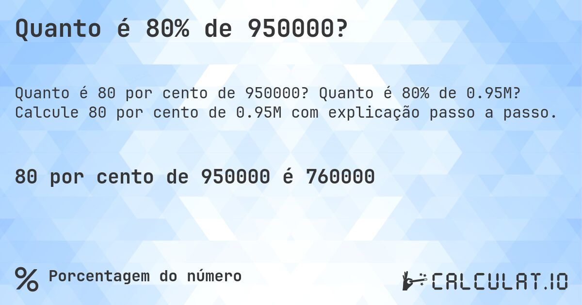 Quanto é 80% de 950000?. Quanto é 80% de 0.95M? Calcule 80 por cento de 0.95M com explicação passo a passo.
