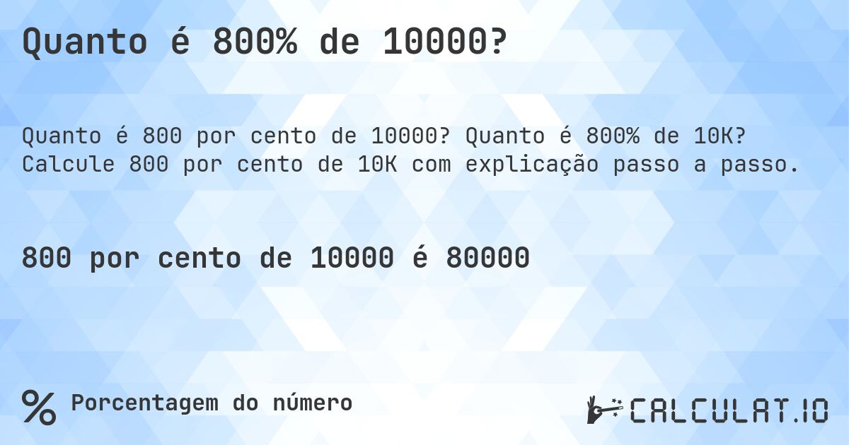 Quanto é 800% de 10000?. Quanto é 800% de 10K? Calcule 800 por cento de 10K com explicação passo a passo.