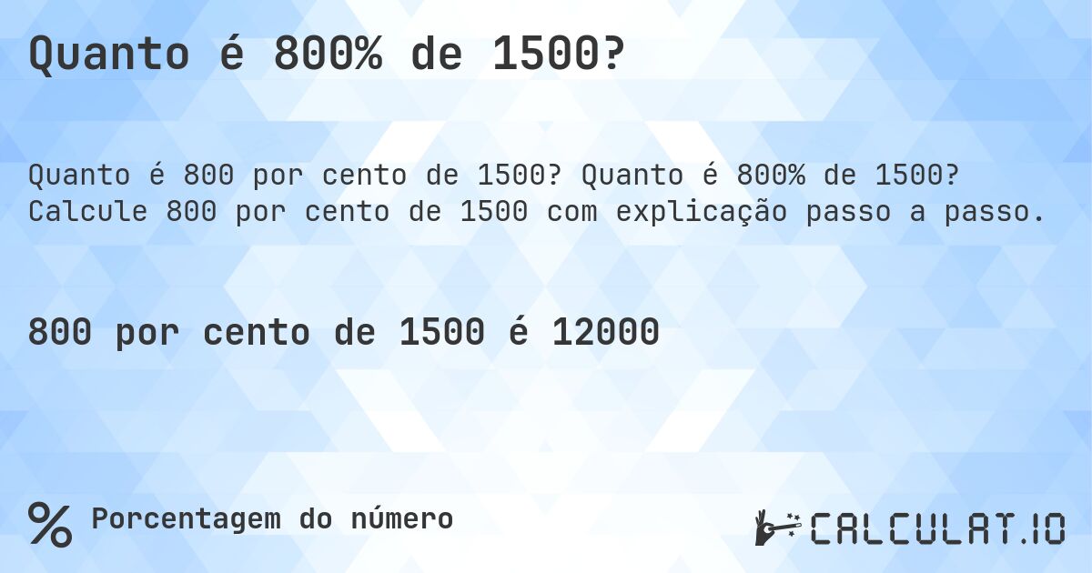 Quanto é 800% de 1500?. Quanto é 800% de 1500? Calcule 800 por cento de 1500 com explicação passo a passo.