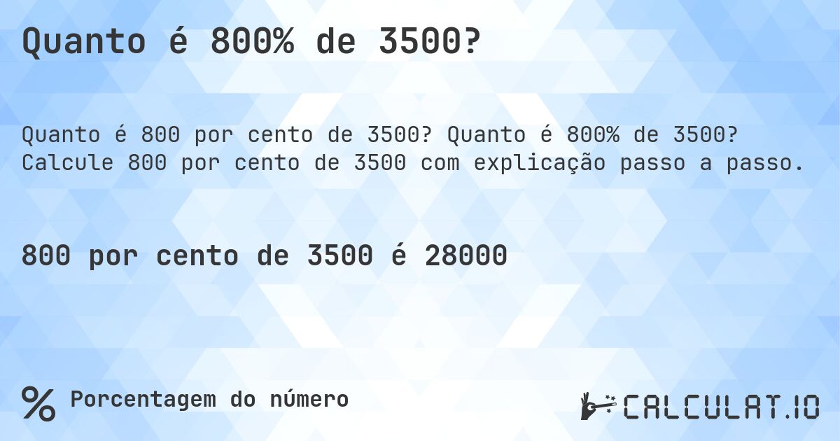 Quanto é 800% de 3500?. Quanto é 800% de 3500? Calcule 800 por cento de 3500 com explicação passo a passo.