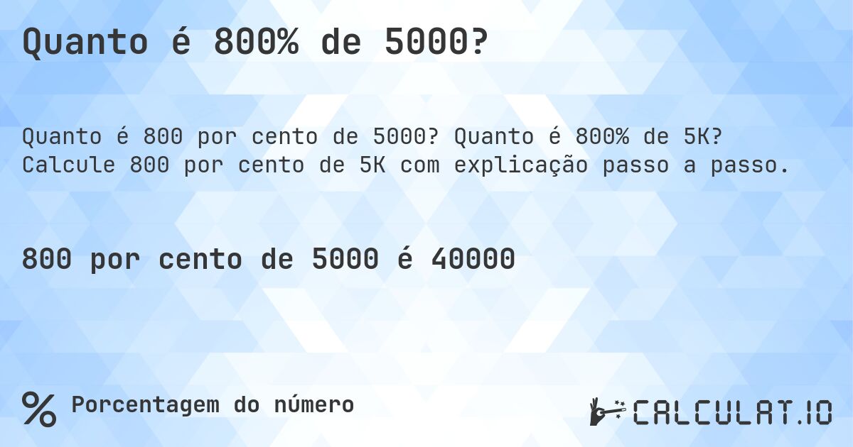 Quanto é 800% de 5000?. Quanto é 800% de 5K? Calcule 800 por cento de 5K com explicação passo a passo.