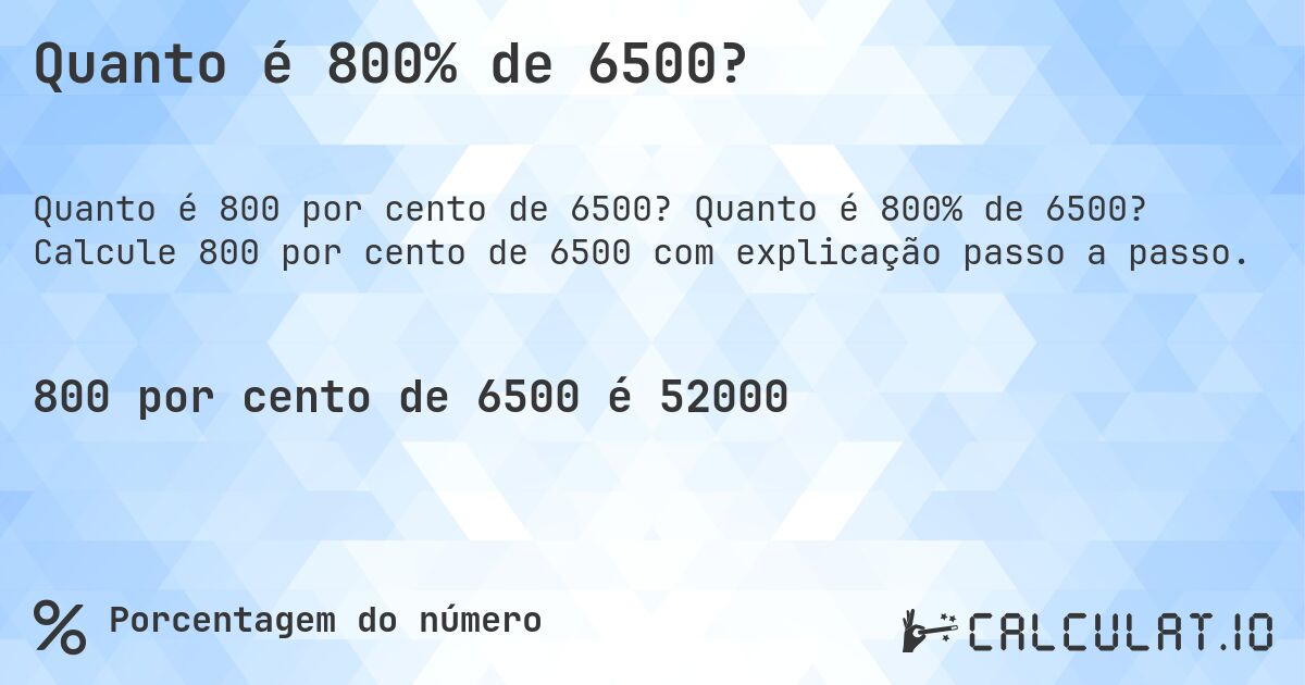 Quanto é 800% de 6500?. Quanto é 800% de 6500? Calcule 800 por cento de 6500 com explicação passo a passo.