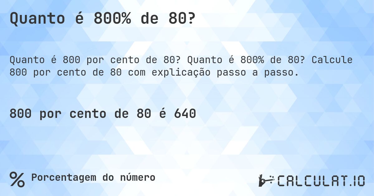 Quanto é 800% de 80?. Quanto é 800% de 80? Calcule 800 por cento de 80 com explicação passo a passo.