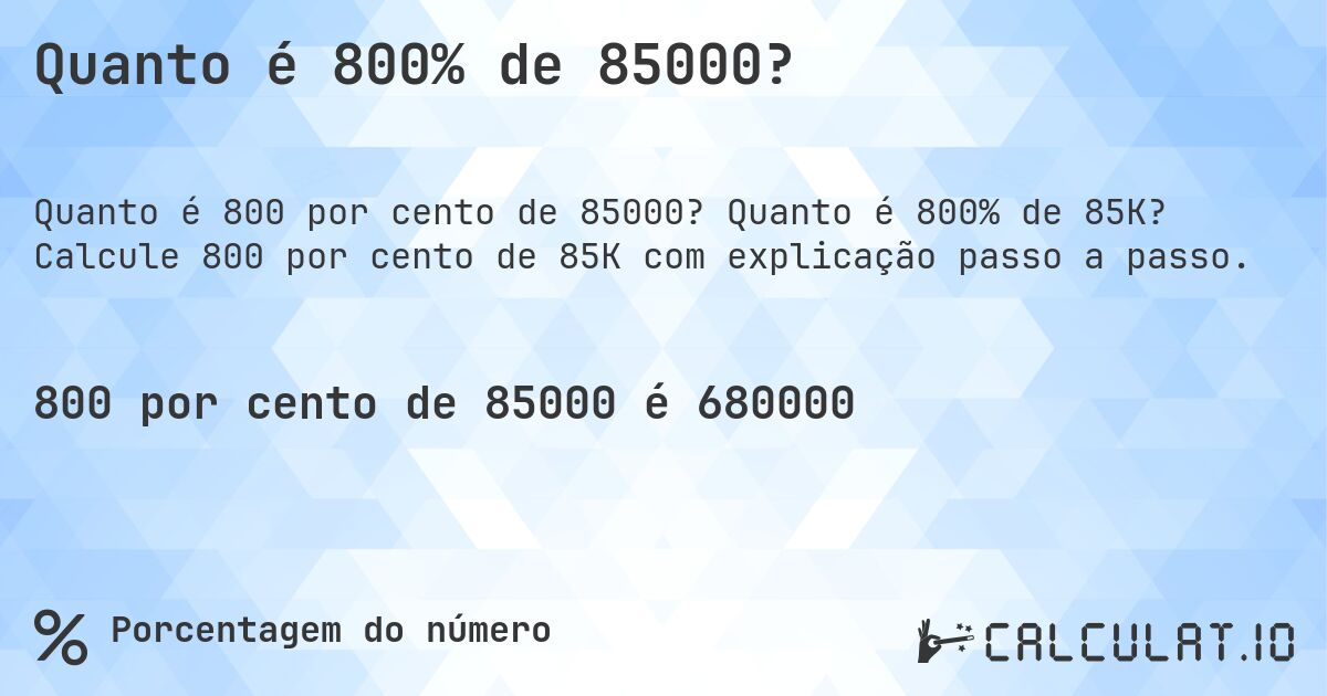 Quanto é 800% de 85000?. Quanto é 800% de 85K? Calcule 800 por cento de 85K com explicação passo a passo.