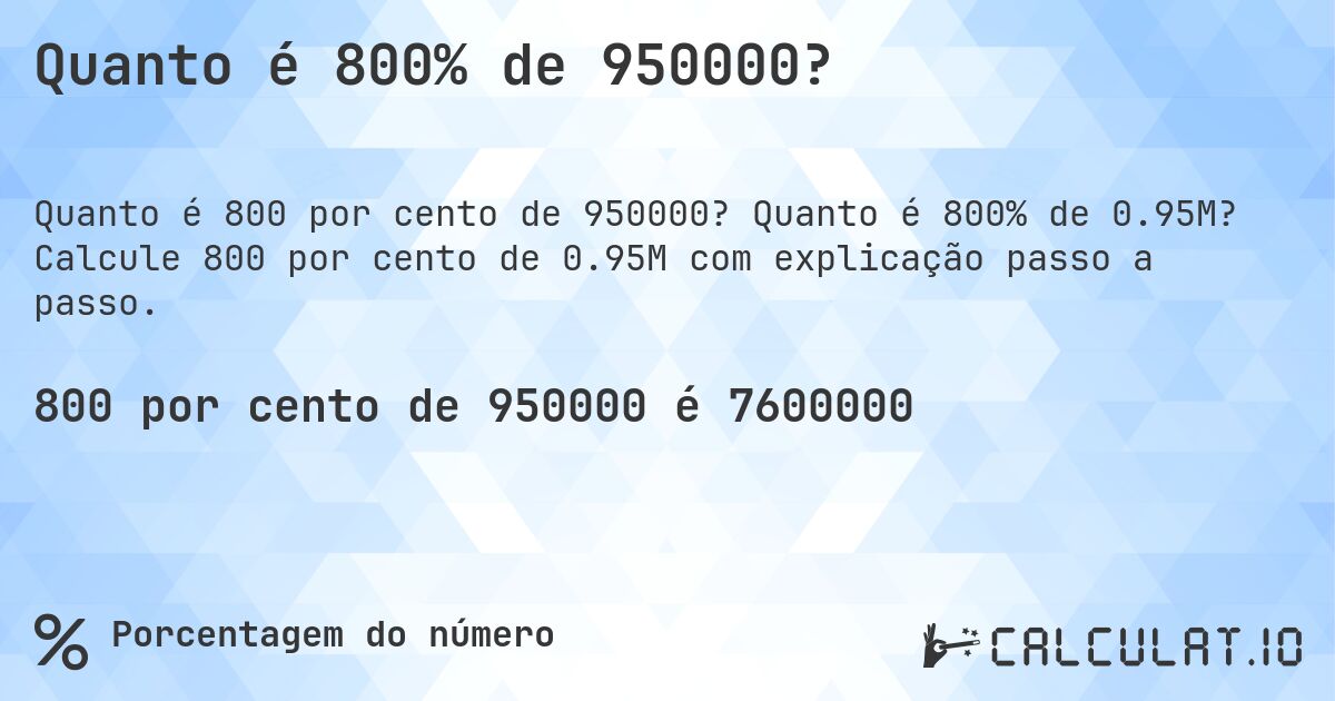 Quanto é 800% de 950000?. Quanto é 800% de 0.95M? Calcule 800 por cento de 0.95M com explicação passo a passo.