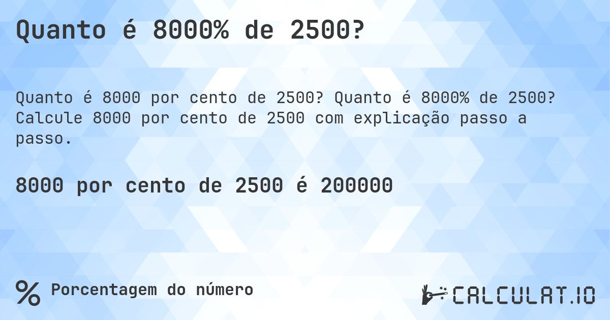Quanto é 8000% de 2500?. Quanto é 8000% de 2500? Calcule 8000 por cento de 2500 com explicação passo a passo.