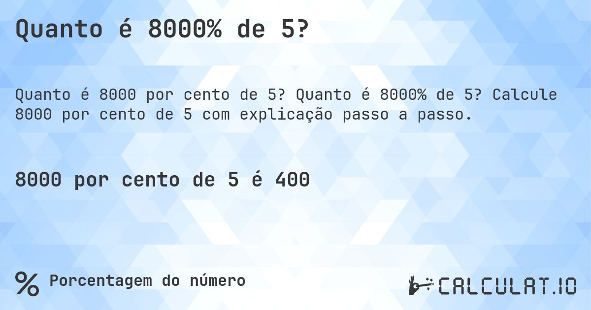 Quanto é 8000% de 5?. Quanto é 8000% de 5? Calcule 8000 por cento de 5 com explicação passo a passo.