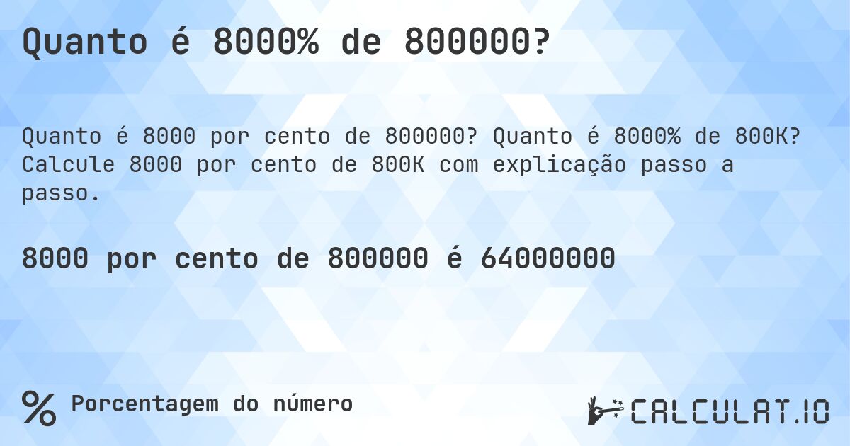Quanto é 8000% de 800000?. Quanto é 8000% de 800K? Calcule 8000 por cento de 800K com explicação passo a passo.