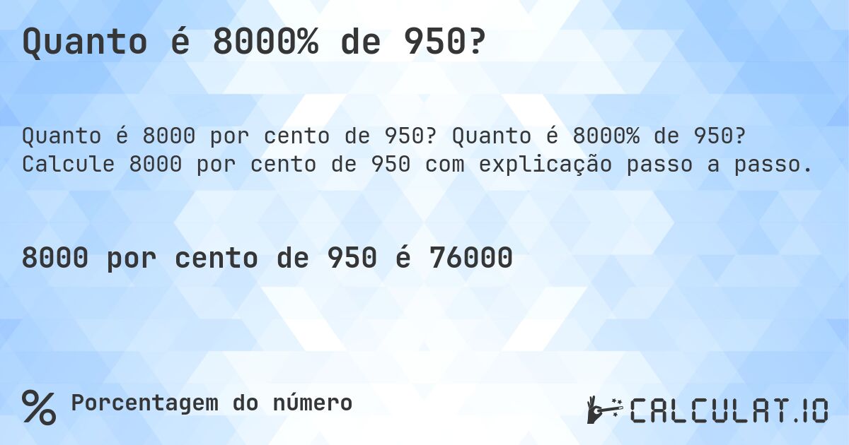 Quanto é 8000% de 950?. Quanto é 8000% de 950? Calcule 8000 por cento de 950 com explicação passo a passo.