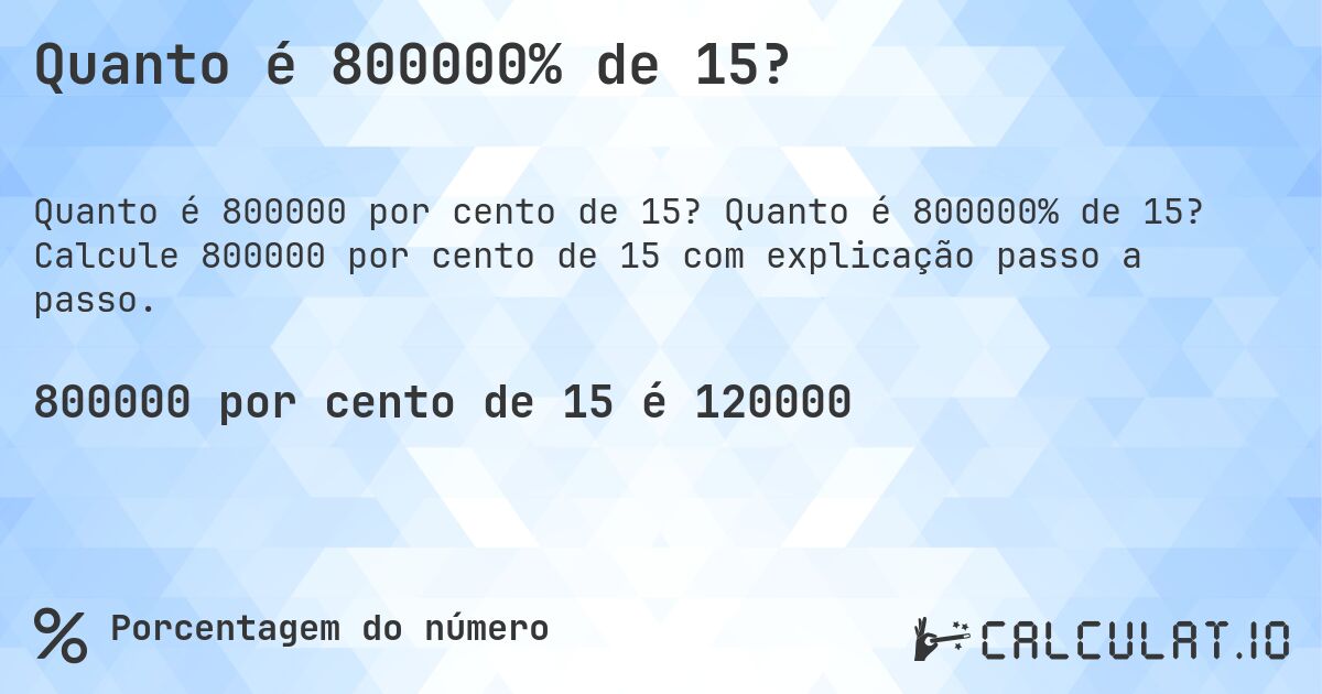 Quanto é 800000% de 15?. Quanto é 800000% de 15? Calcule 800000 por cento de 15 com explicação passo a passo.