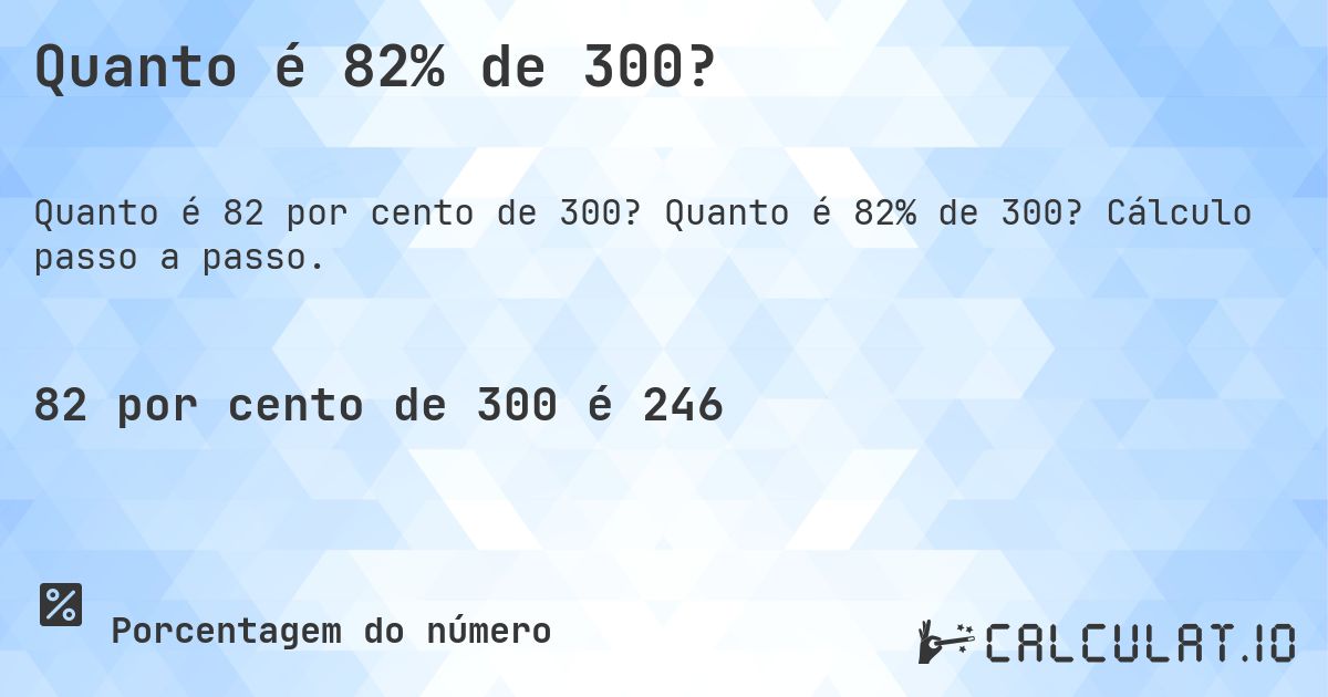 Quanto é 82% de 300?. Quanto é 82% de 300? Cálculo passo a passo.