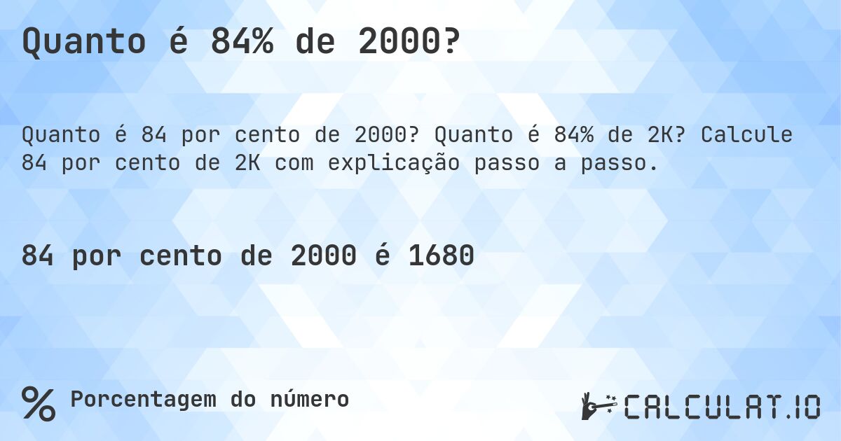 Quanto é 84% de 2000?. Quanto é 84% de 2K? Calcule 84 por cento de 2K com explicação passo a passo.