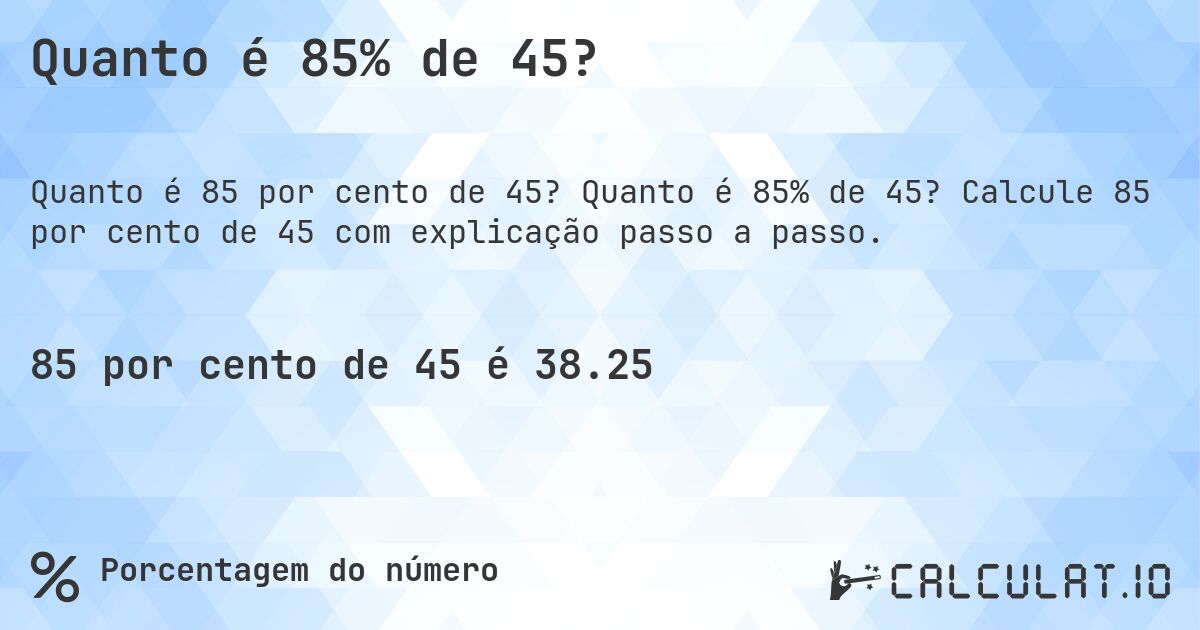 Quanto é 85% de 45?. Quanto é 85% de 45? Calcule 85 por cento de 45 com explicação passo a passo.
