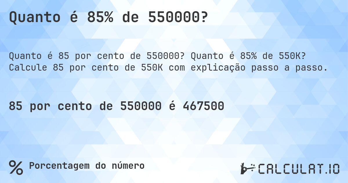 Quanto é 85% de 550000?. Quanto é 85% de 550K? Calcule 85 por cento de 550K com explicação passo a passo.