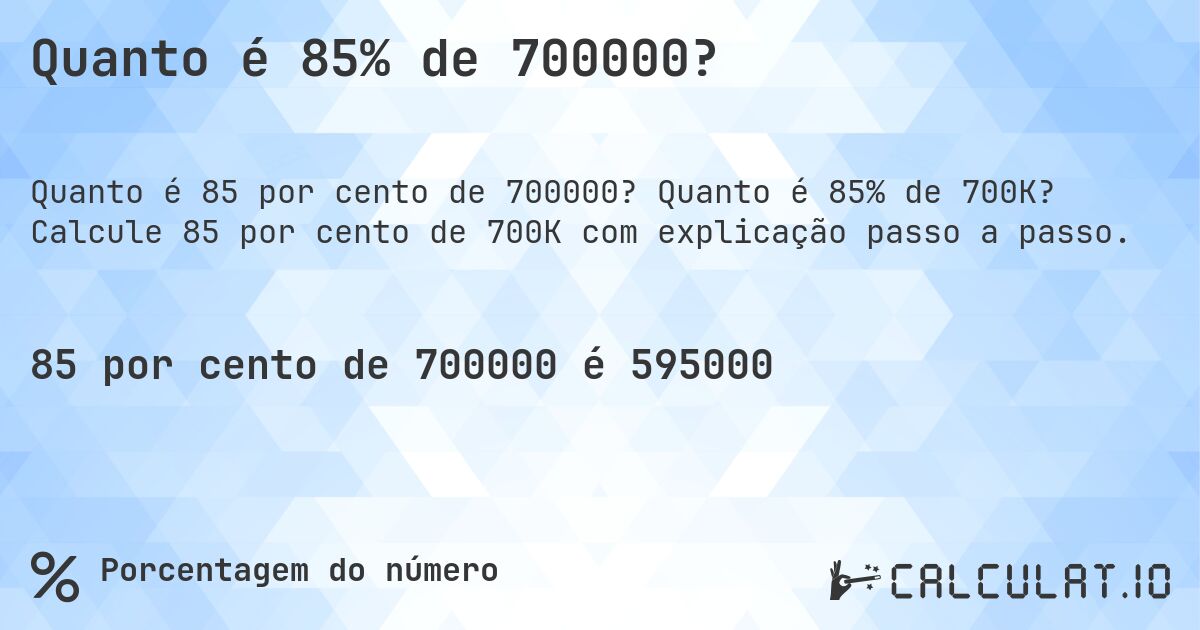 Quanto é 85% de 700000?. Quanto é 85% de 700K? Calcule 85 por cento de 700K com explicação passo a passo.