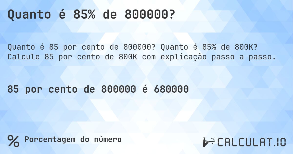 Quanto é 85% de 800000?. Quanto é 85% de 800K? Calcule 85 por cento de 800K com explicação passo a passo.