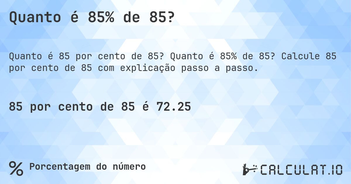 Quanto é 85% de 85?. Quanto é 85% de 85? Calcule 85 por cento de 85 com explicação passo a passo.