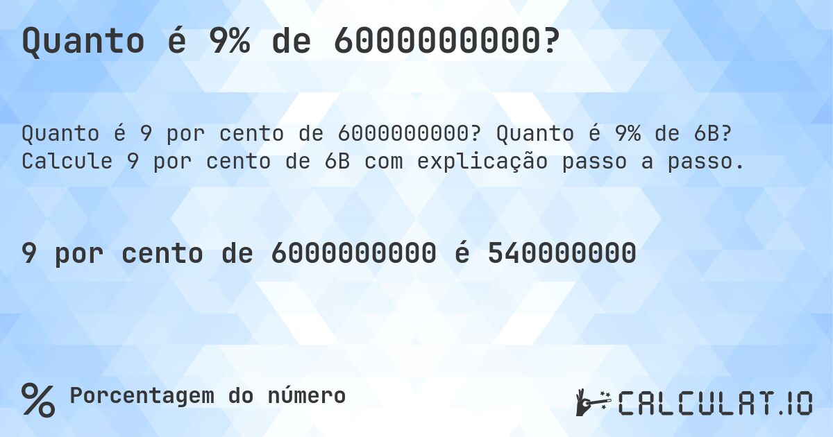 Quanto é 9% de 6000000000?. Quanto é 9% de 6B? Calcule 9 por cento de 6B com explicação passo a passo.