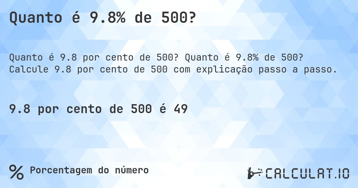 Quanto é 9.8% de 500?. Quanto é 9.8% de 500? Calcule 9.8 por cento de 500 com explicação passo a passo.
