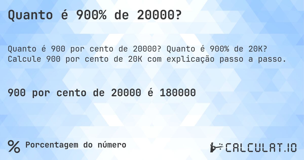 Quanto é 900% de 20000?. Quanto é 900% de 20K? Calcule 900 por cento de 20K com explicação passo a passo.
