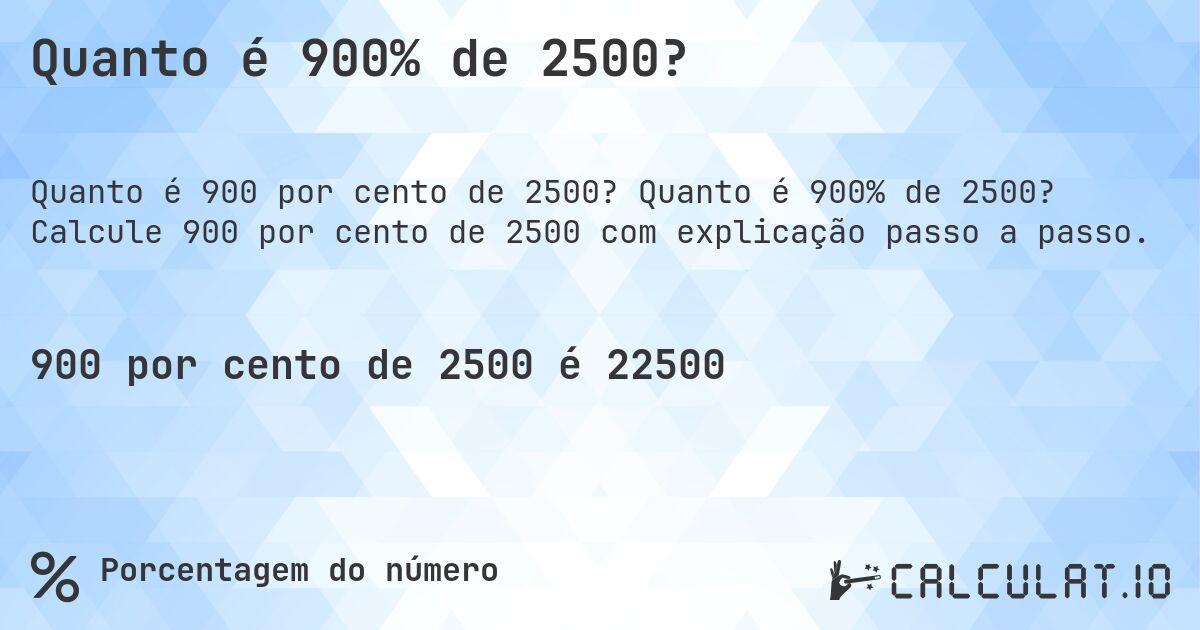 Quanto é 900% de 2500?. Quanto é 900% de 2500? Calcule 900 por cento de 2500 com explicação passo a passo.