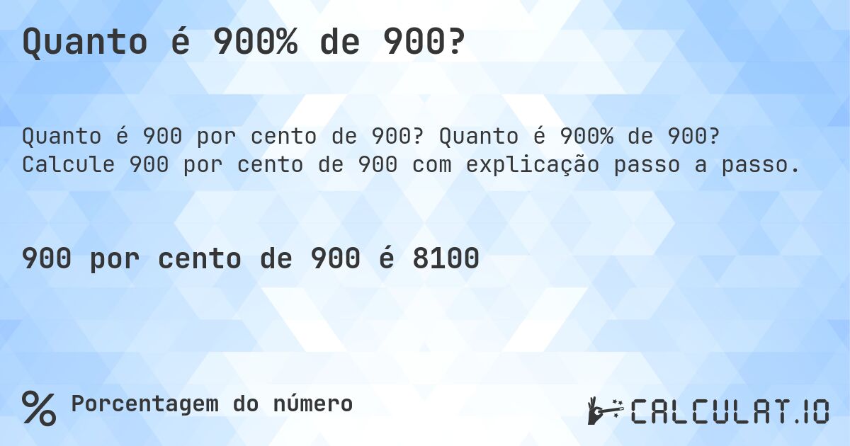Quanto é 900% de 900?. Quanto é 900% de 900? Calcule 900 por cento de 900 com explicação passo a passo.