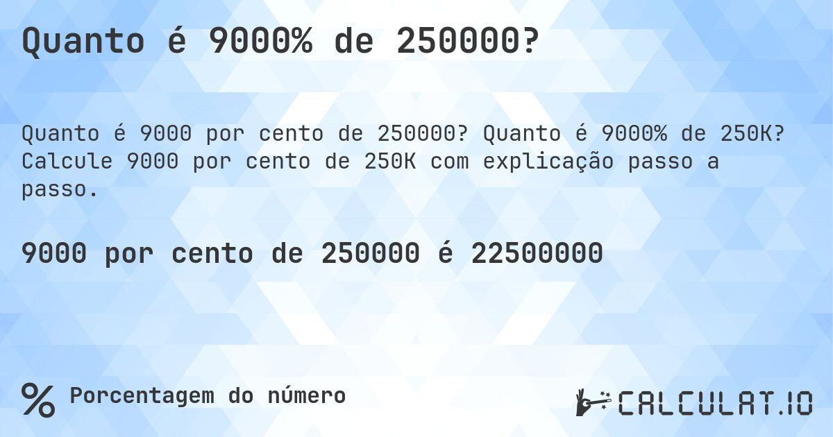Quanto é 9000% de 250000?. Quanto é 9000% de 250K? Calcule 9000 por cento de 250K com explicação passo a passo.