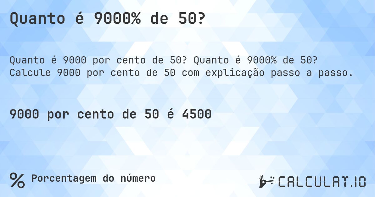 Quanto é 9000% de 50?. Quanto é 9000% de 50? Calcule 9000 por cento de 50 com explicação passo a passo.
