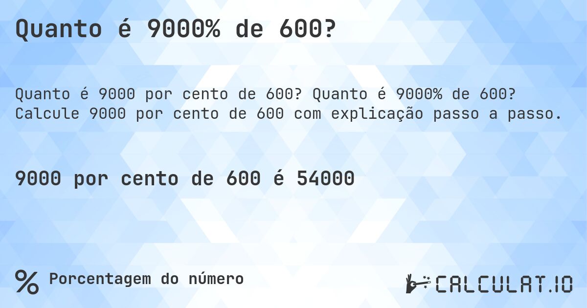 Quanto é 9000% de 600?. Quanto é 9000% de 600? Calcule 9000 por cento de 600 com explicação passo a passo.