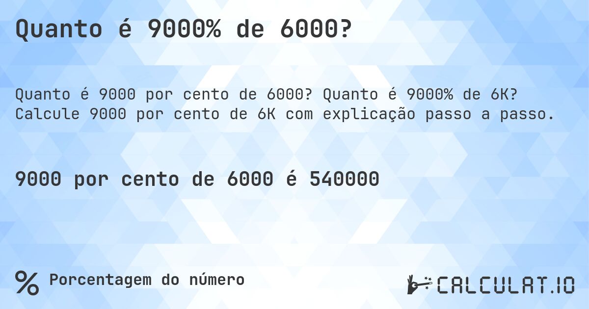 Quanto é 9000% de 6000?. Quanto é 9000% de 6K? Calcule 9000 por cento de 6K com explicação passo a passo.