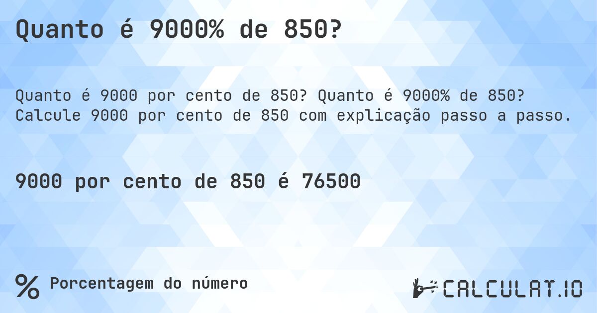 Quanto é 9000% de 850?. Quanto é 9000% de 850? Calcule 9000 por cento de 850 com explicação passo a passo.
