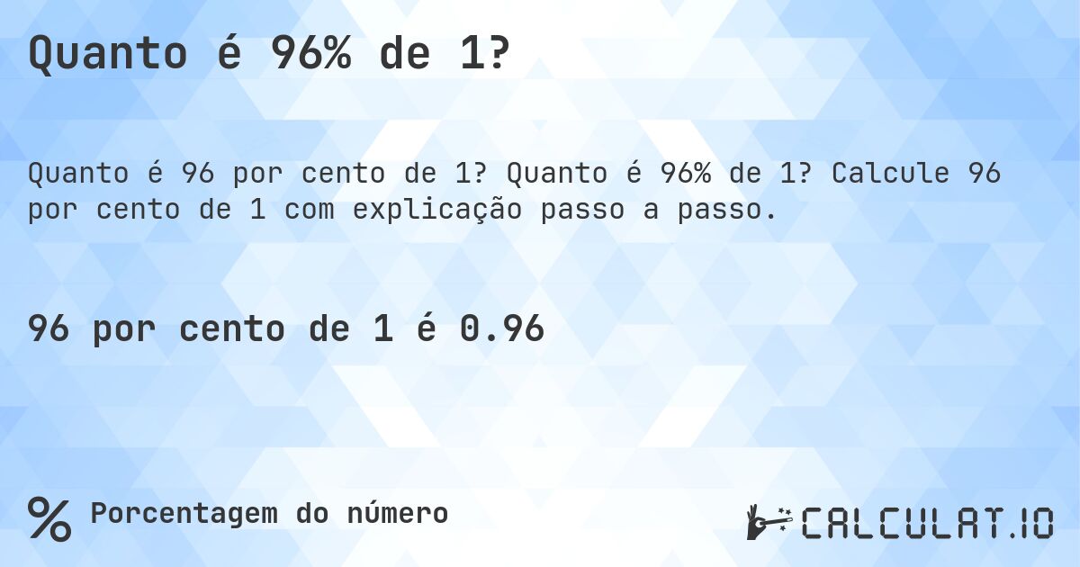 Quanto é 96% de 1?. Quanto é 96% de 1? Calcule 96 por cento de 1 com explicação passo a passo.