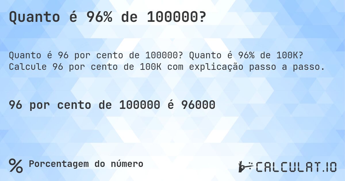 Quanto é 96% de 100000?. Quanto é 96% de 100K? Calcule 96 por cento de 100K com explicação passo a passo.