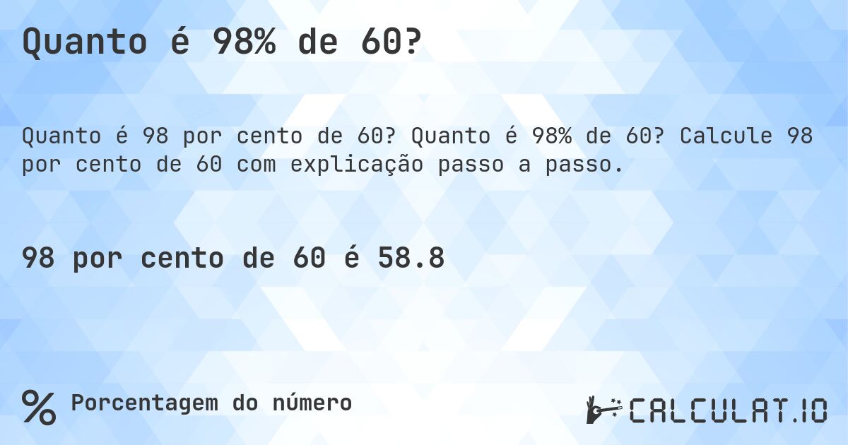 Quanto é 98% de 60?. Quanto é 98% de 60? Calcule 98 por cento de 60 com explicação passo a passo.