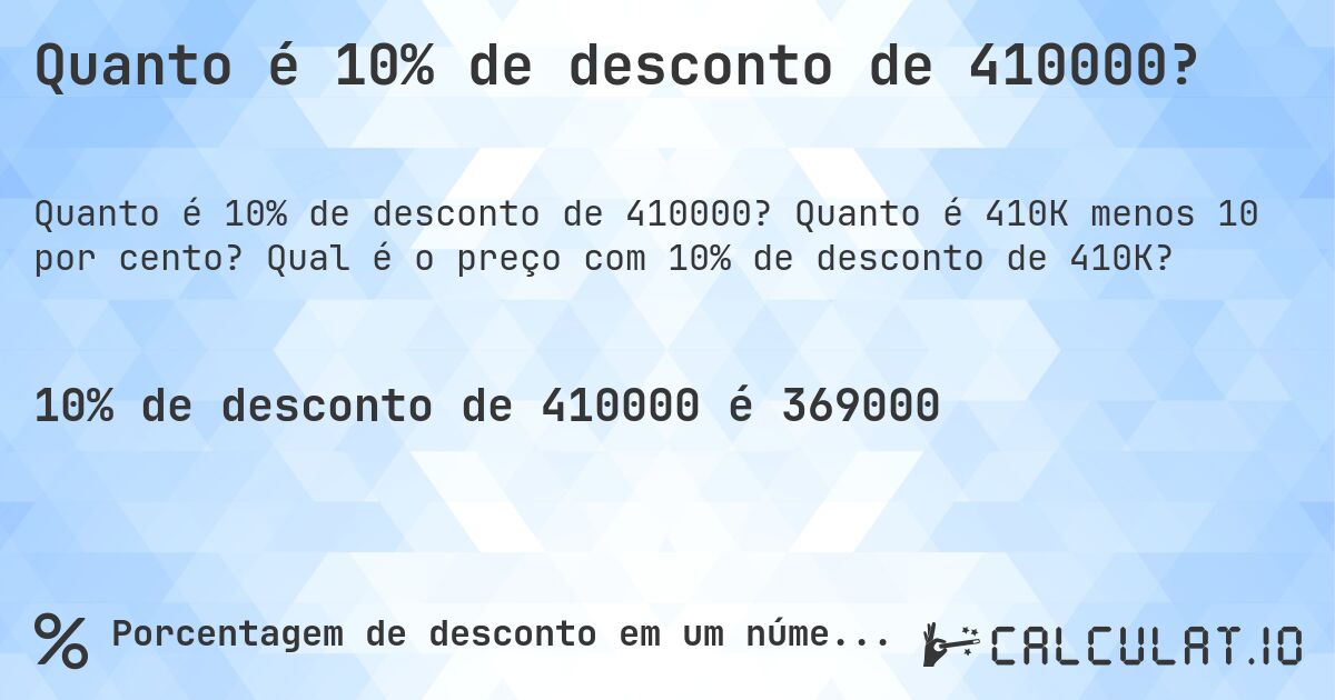Quanto é 10% de desconto de 410000?. Quanto é 410K menos 10 por cento? Qual é o preço com 10% de desconto de 410K?