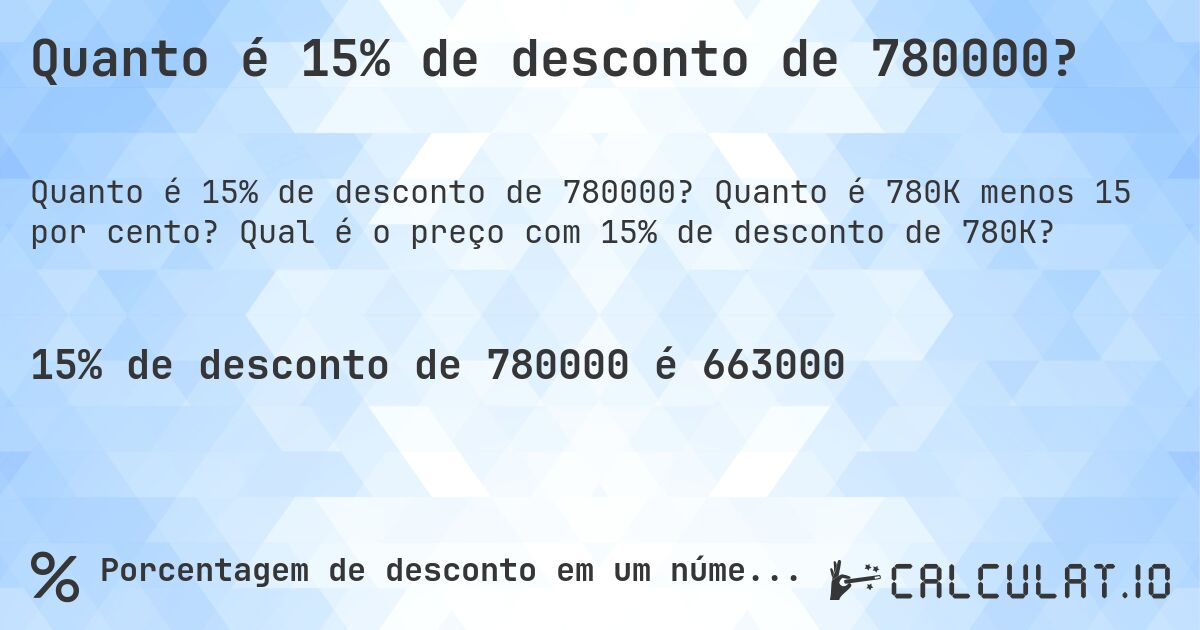 Quanto é 15% de desconto de 780000?. Quanto é 780K menos 15 por cento? Qual é o preço com 15% de desconto de 780K?