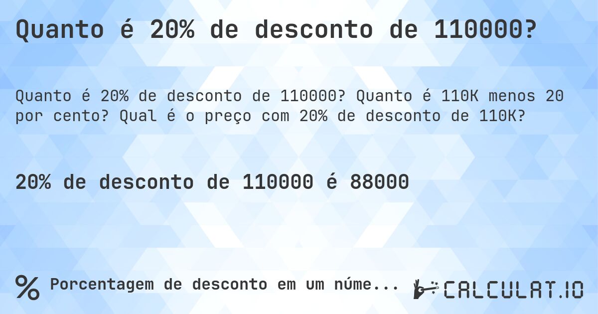 Quanto é 20% de desconto de 110000?. Quanto é 110K menos 20 por cento? Qual é o preço com 20% de desconto de 110K?