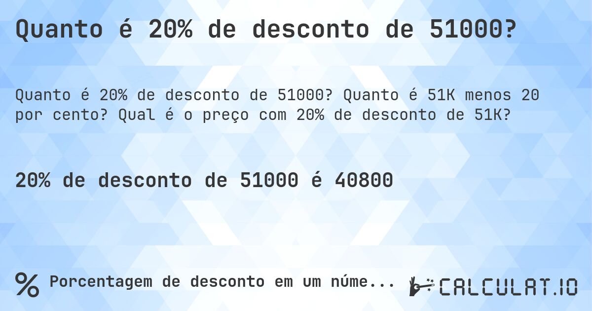 Quanto é 20% de desconto de 51000?. Quanto é 51K menos 20 por cento? Qual é o preço com 20% de desconto de 51K?