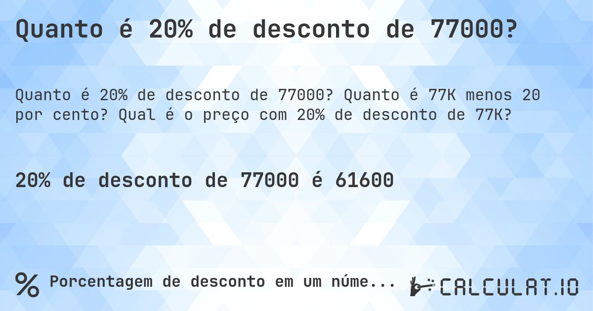 Quanto é 20% de desconto de 77000?. Quanto é 77K menos 20 por cento? Qual é o preço com 20% de desconto de 77K?