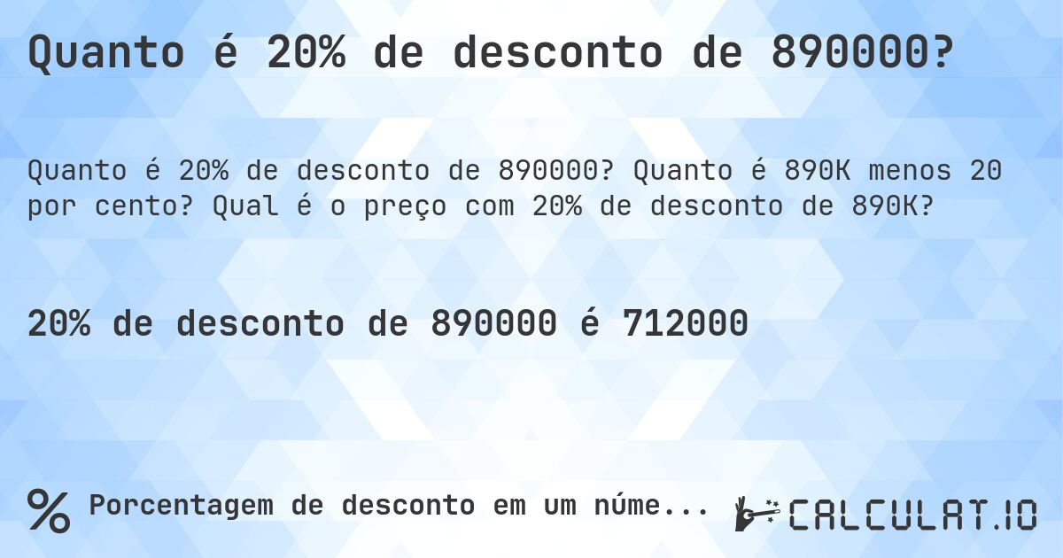 Quanto é 20% de desconto de 890000?. Quanto é 890K menos 20 por cento? Qual é o preço com 20% de desconto de 890K?