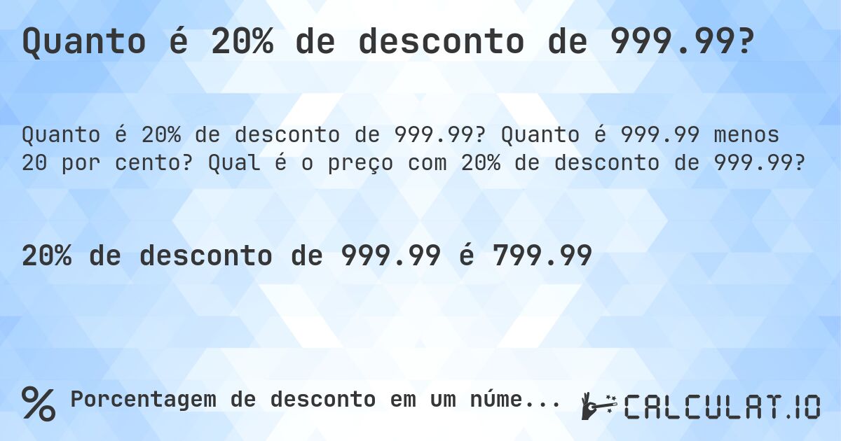 Quanto é 20% de desconto de 999.99?. Quanto é 999.99 menos 20 por cento? Qual é o preço com 20% de desconto de 999.99?