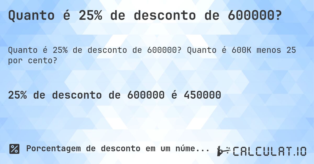 Quanto é 25% de desconto de 600000?. Quanto é 600K menos 25 por cento?
