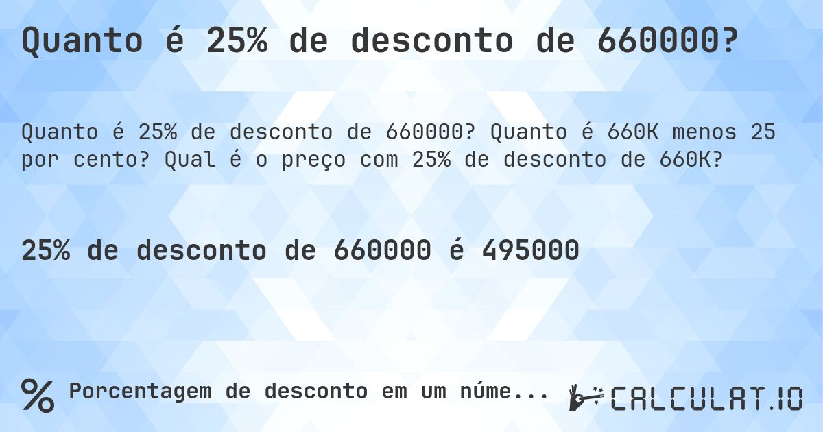 Quanto é 25% de desconto de 660000?. Quanto é 660K menos 25 por cento? Qual é o preço com 25% de desconto de 660K?
