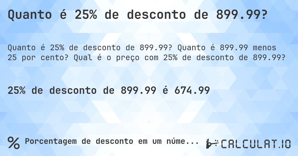 Quanto é 25% de desconto de 899.99?. Quanto é 899.99 menos 25 por cento? Qual é o preço com 25% de desconto de 899.99?