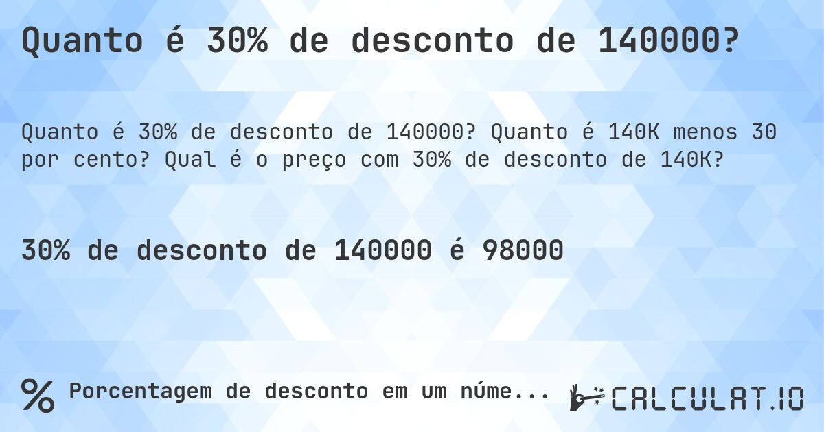 Quanto é 30% de desconto de 140000?. Quanto é 140K menos 30 por cento? Qual é o preço com 30% de desconto de 140K?