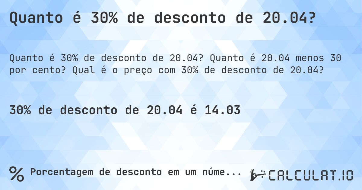 Quanto é 30% de desconto de 20.04?. Quanto é 20.04 menos 30 por cento? Qual é o preço com 30% de desconto de 20.04?