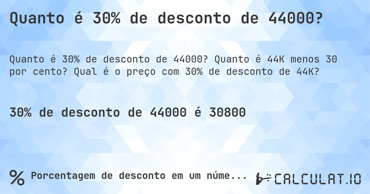 Quanto é 30% de desconto de 44000?. Quanto é 44K menos 30 por cento? Qual é o preço com 30% de desconto de 44K?