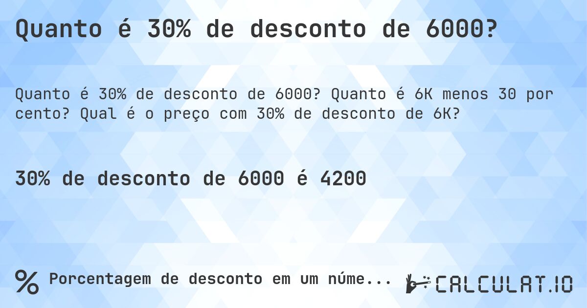 Quanto é 30% de desconto de 6000?. Quanto é 6K menos 30 por cento? Qual é o preço com 30% de desconto de 6K?