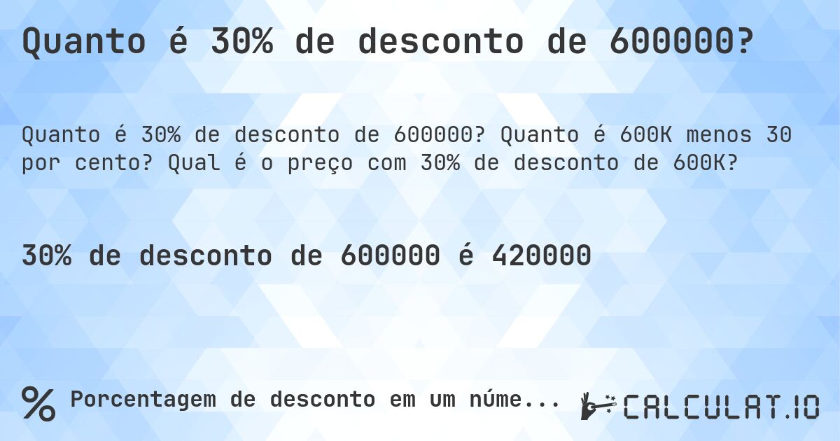 Quanto é 30% de desconto de 600000?. Quanto é 600K menos 30 por cento? Qual é o preço com 30% de desconto de 600K?