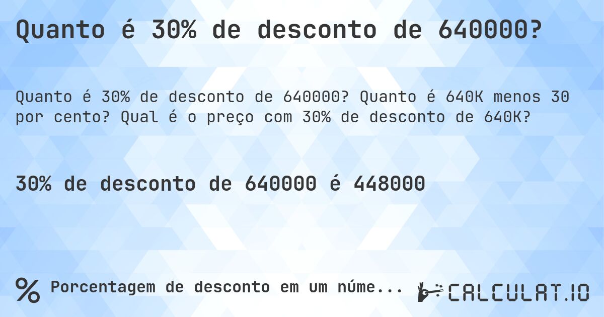 Quanto é 30% de desconto de 640000?. Quanto é 640K menos 30 por cento? Qual é o preço com 30% de desconto de 640K?